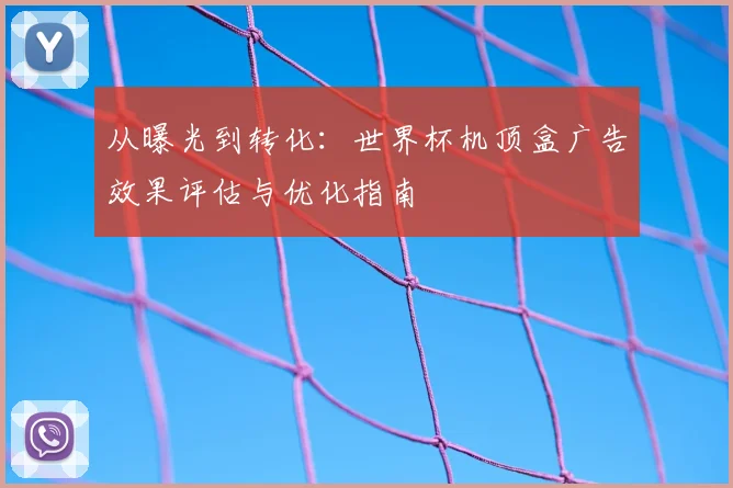 从曝光到转化:世界杯机顶盒广告效果评估与优化指南