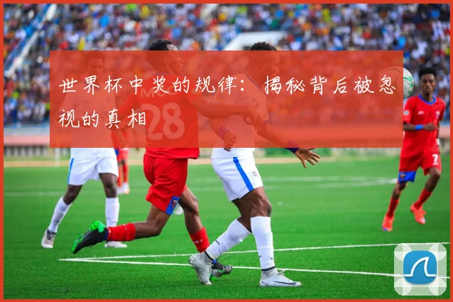 世界杯中奖的规律:揭秘背后被忽视的真相