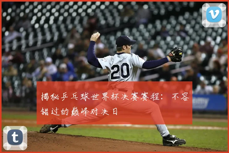 揭秘乒乓球世界杯决赛赛程:不容错过的巅峰对决日