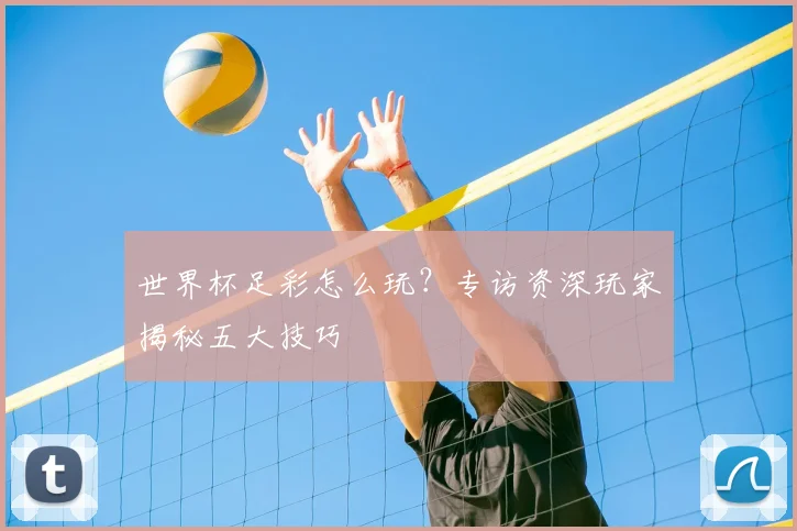 世界杯足彩怎么玩?专访资深玩家揭秘五大技巧