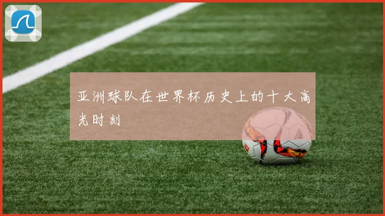 亚洲球队在世界杯历史上的十大高光时刻