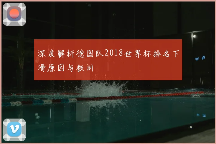 深度解析德国队2018世界杯排名下滑原因与教训