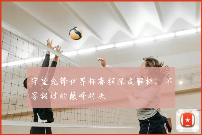 守望先锋世界杯赛程深度解析：不容错过的巅峰对决