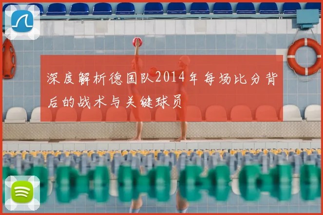 深度解析德国队2014年每场比分背后的战术与关键球员