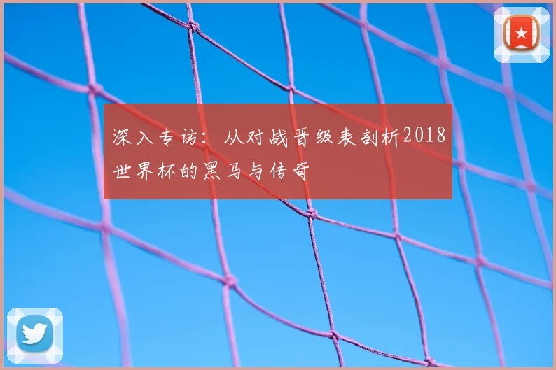 深入专访：从对战晋级表剖析2018世界杯的黑马与传奇