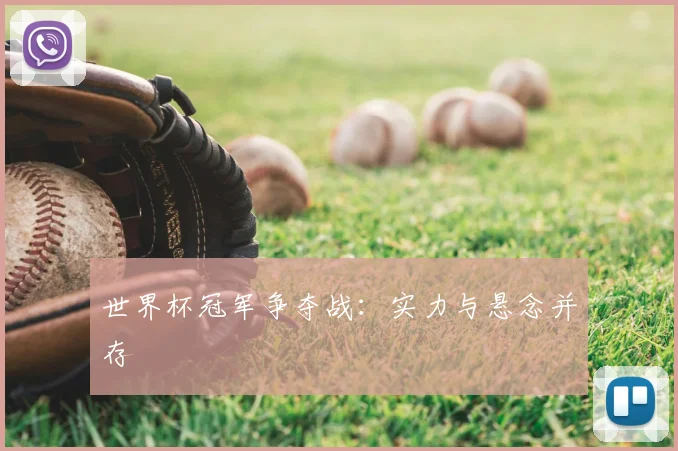 世界杯冠军争夺战：实力与悬念并存