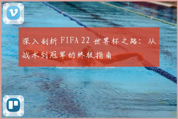 深入剖析 FIFA 22 世界杯之路：从战术到冠军的终极指南