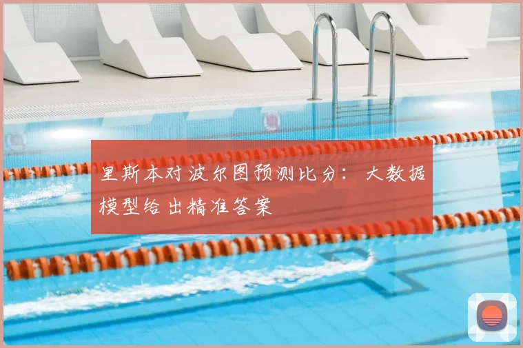 里斯本对波尔图预测比分：大数据模型给出精准答案
