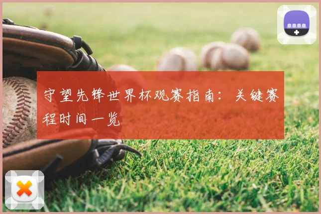 守望先锋世界杯观赛指南：关键赛程时间一览