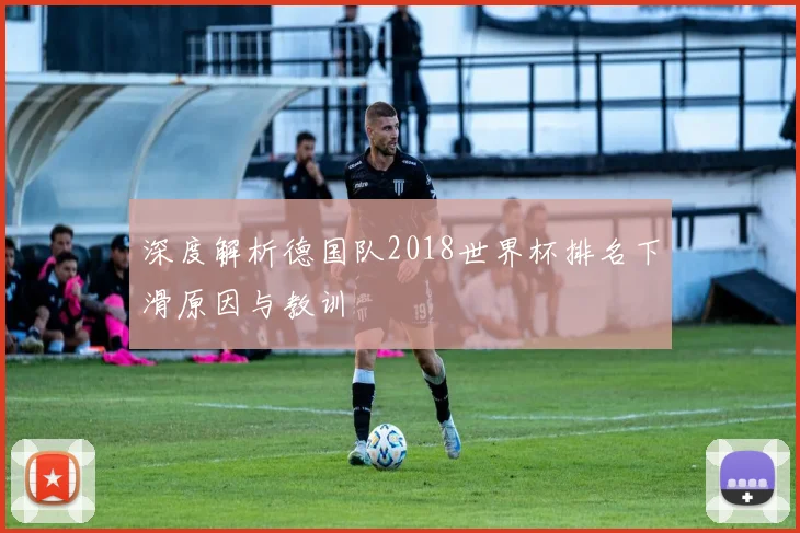 深度解析德国队2018世界杯排名下滑原因与教训