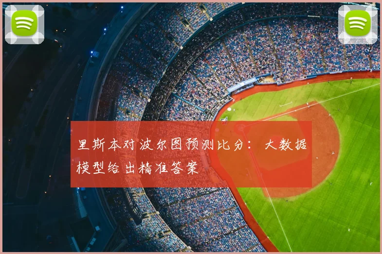 里斯本对波尔图预测比分：大数据模型给出精准答案