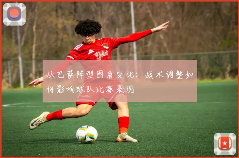 从巴萨阵型图看变化：战术调整如何影响球队比赛表现