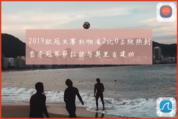 2019欧冠决赛利物浦2比0击败热刺首夺冠军萨拉赫与奥里吉建功