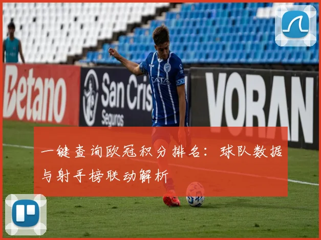 一键查询欧冠积分排名：球队数据与射手榜联动解析