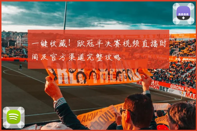 一键收藏！欧冠半决赛视频直播时间及官方渠道完整攻略