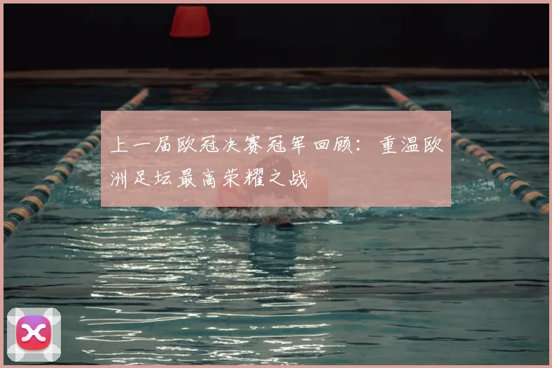 上一届欧冠决赛冠军回顾：重温欧洲足坛最高荣耀之战