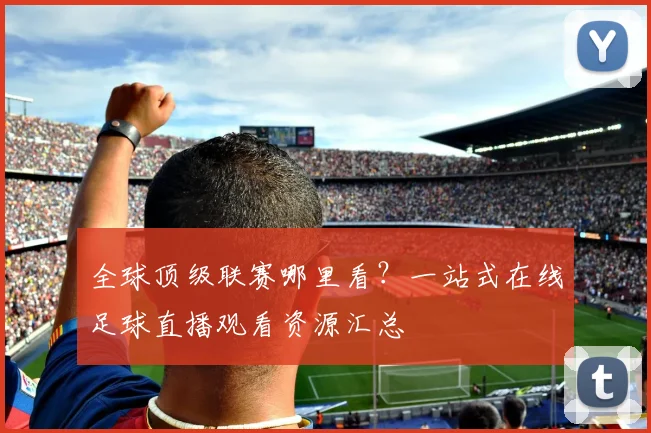 全球顶级联赛哪里看？一站式在线足球直播观看资源汇总