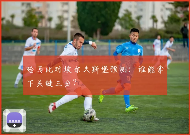 哈马比对埃尔夫斯堡预测：谁能拿下关键三分？