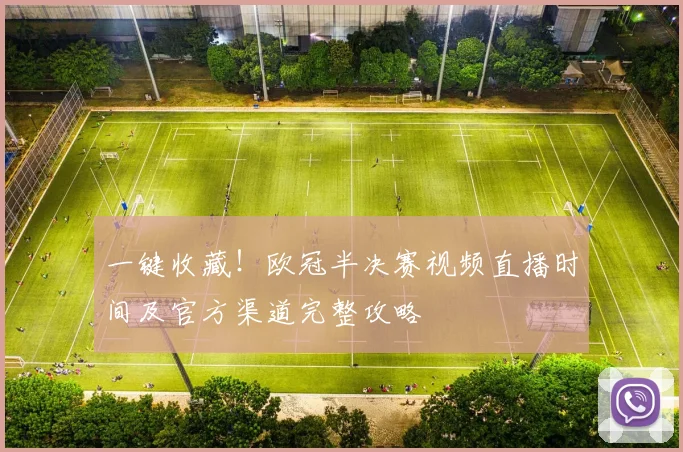 一键收藏！欧冠半决赛视频直播时间及官方渠道完整攻略