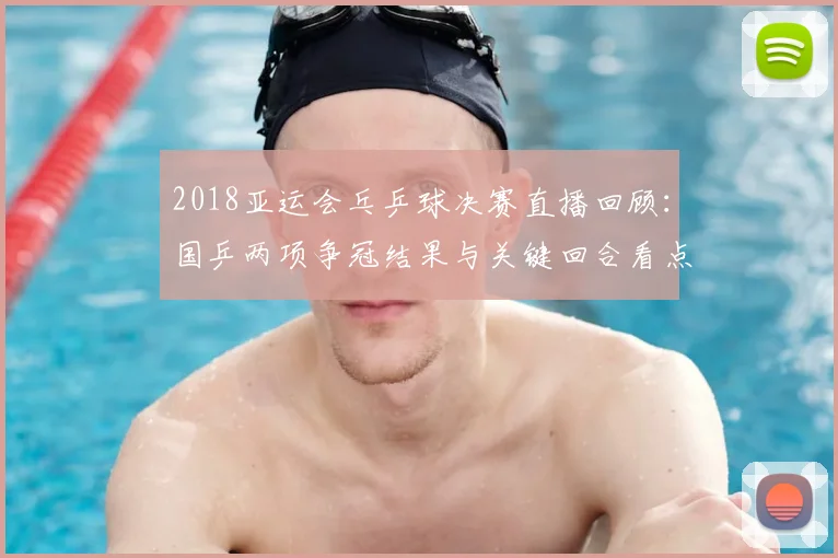 2018亚运会乓乒球决赛直播回顾：国乒两项争冠结果与关键回合看点