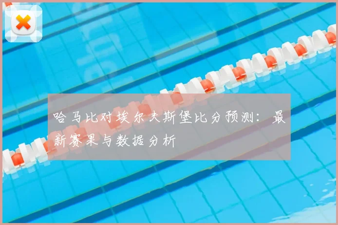哈马比对埃尔夫斯堡比分预测：最新赛果与数据分析