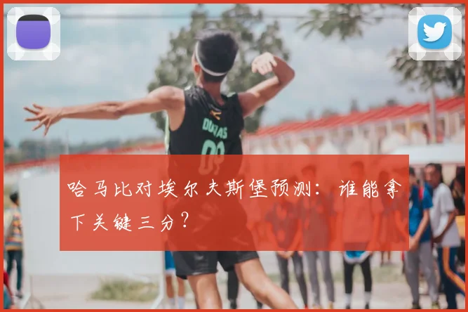 哈马比对埃尔夫斯堡预测：谁能拿下关键三分？