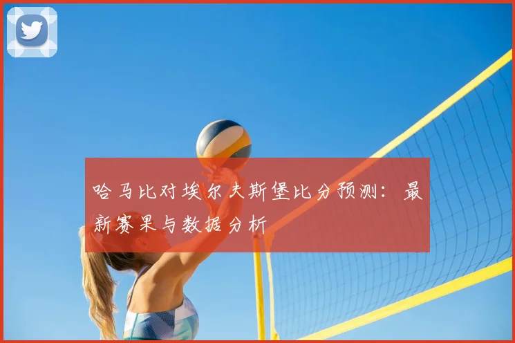 哈马比对埃尔夫斯堡比分预测：最新赛果与数据分析