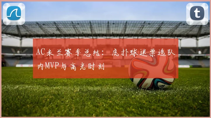 AC米兰赛季总结：虎扑球迷票选队内MVP与高光时刻