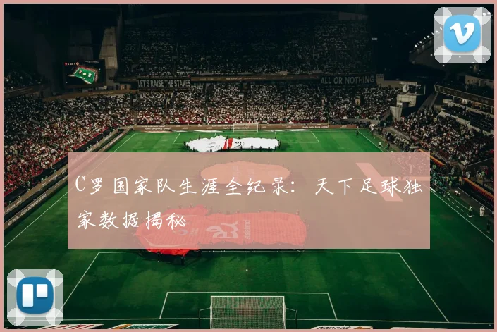 C罗国家队生涯全纪录：天下足球独家数据揭秘